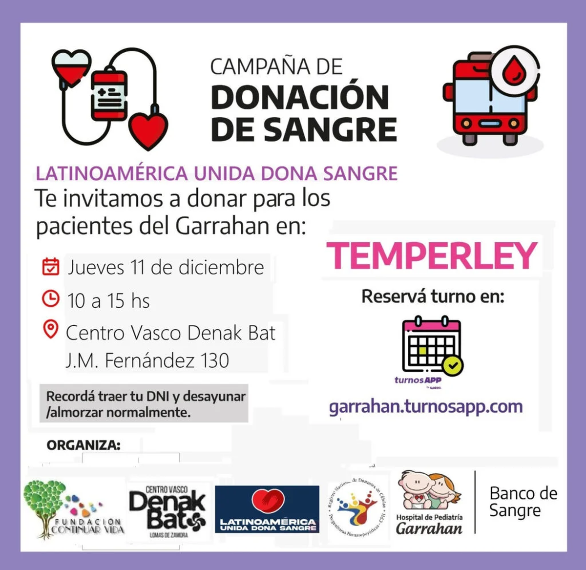 Vecinos y vecinas de Temperley podrán donar sangre para el Hospital Garrahan en la colecta que se realizará el 11 de diciembre en el Centro Vasco Denak Bat. Vecinos y vecinas de Temperley podrán donar sangre para el Hospital Garrahan en la colecta que se realizará el 11 de diciembre en el Centro Vasco Denak Bat.